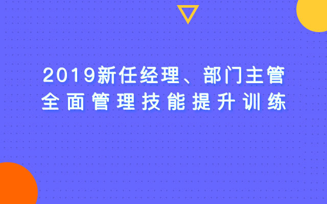 2019新任经理、部门主管全面管理技能提升训练班(10月上海班)