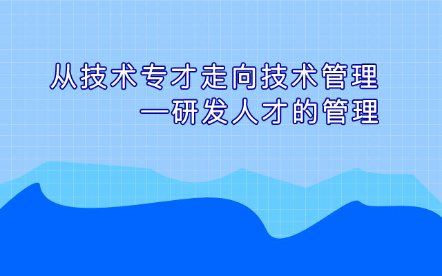 从技术专才走向技术管理-研发人才的管理