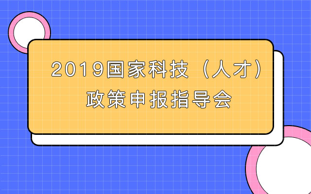 2019国家科技（人才）政策申报指导会（北京）