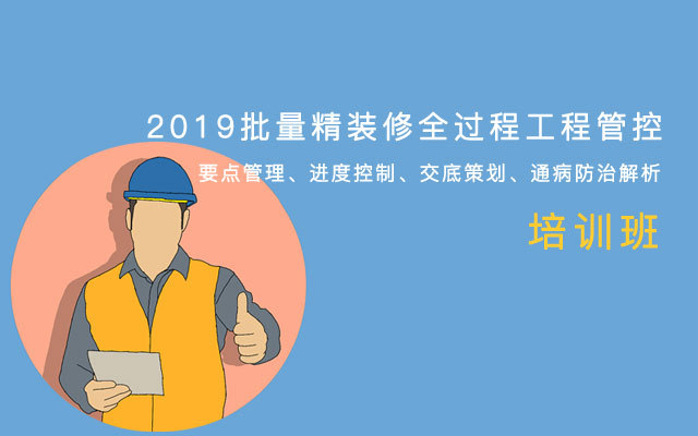 【郑州】《2019批量精装修全过程工程管控要点管理、进度控制、交底策划、通病防治解析》培训班(10月26-27日)
