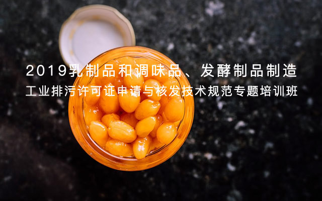 2019乳制品和調味品、發酵制品制造工業排污許可證申請與核發技術規范專題培訓班(北京)