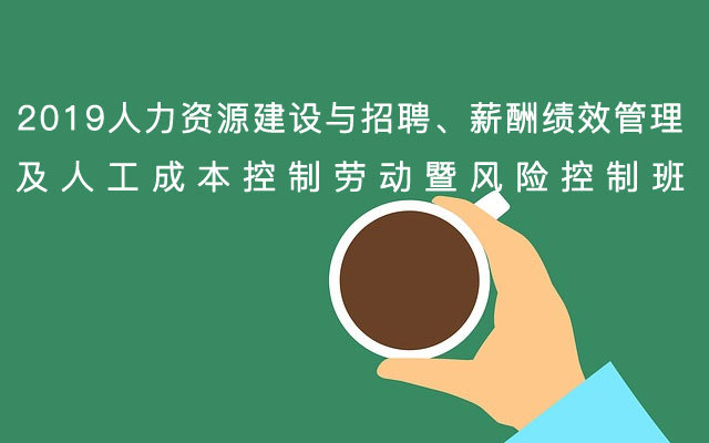 2019人力资源建设与招聘、薪酬绩效管理及人工成本控制劳动暨风险控制班【12月杭州市】