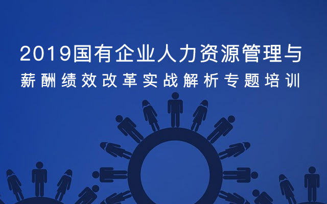 2019国有企业人力资源管理与薪酬绩效改革实战解析专题培训(10月成都班)