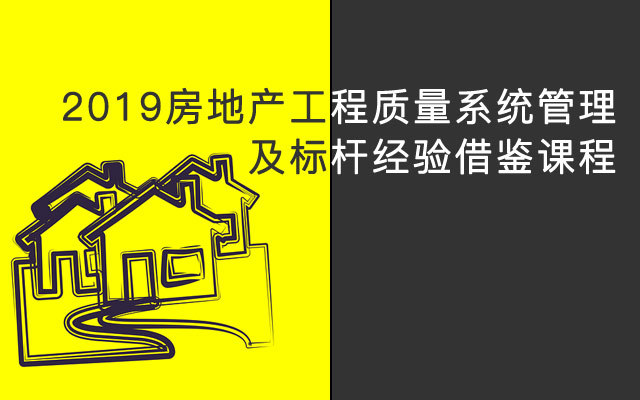 2019房地产工程质量系统管理及标杆经验借鉴课程（上班）