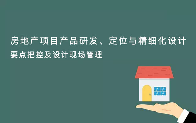 【北京】《房地产项目产品研发、定位与精细化设计要点把控及设计现场管理》培训班(10月26-27日)