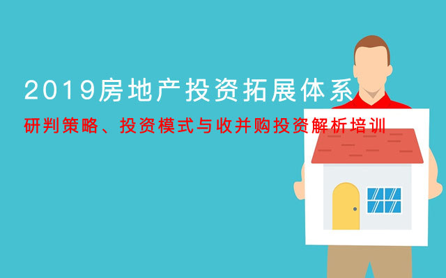 【深圳】2019房地产投资拓展体系、研判策略、投资模式与收并购投资解析培训(10月26日)