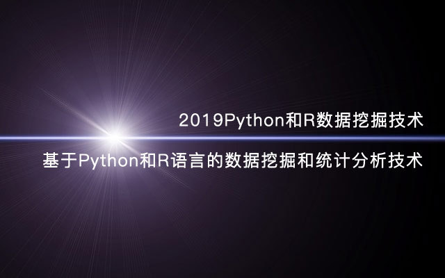 2019Python和R数据挖掘技术-基于Python和R语言的数据挖掘和统计分析技术(10月上海班)