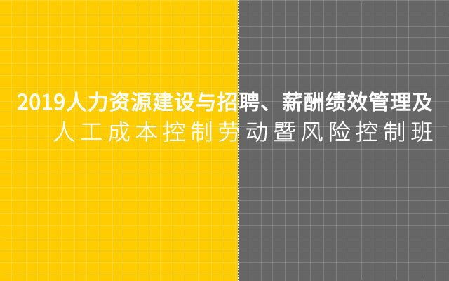 2019人力资源建设与招聘、薪酬绩效管理及人工成本控制劳动暨风险控制班【11月深圳市】