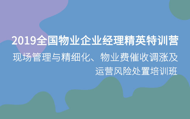 2019全国物业企业经理精英特训营-现场管理与精细化、物业费催收调涨及运营风险处置培训班（10月许昌班）