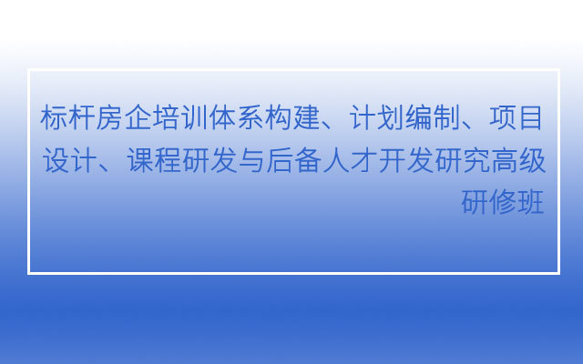 【西安】标杆房企培训体系构建、计划编制、项目设计、课程研发与后备人才开发研究高级研修班（10月26-27日）