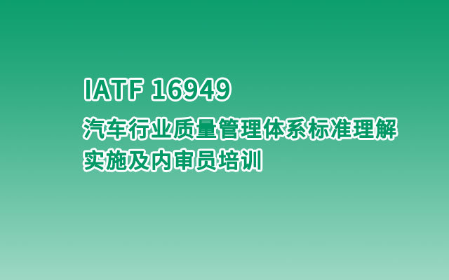 IATF 16949 汽车行业质量管理体系标准理解、实施及内审员培训2019（10月上海班）