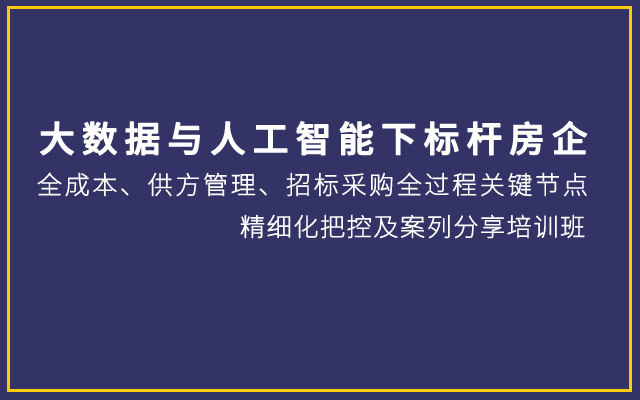 【重庆】大数据与人工智能下标杆房企全成本、供方管理、招标采购全过程关键节点精细化把控及案列分享培训班（10月26-27日）