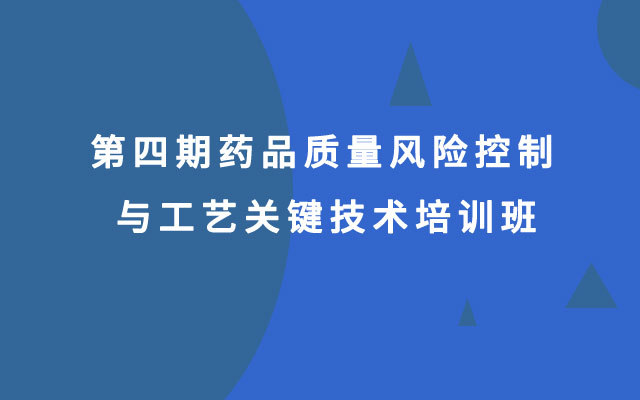 第四期药品质量风险控制与工艺关键技术培训班