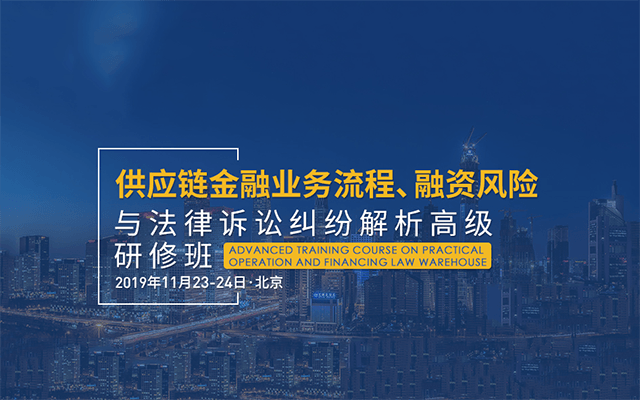 2019供应链金融业务流程、融资风险与法律诉讼纠纷解析高级研修班（北京）