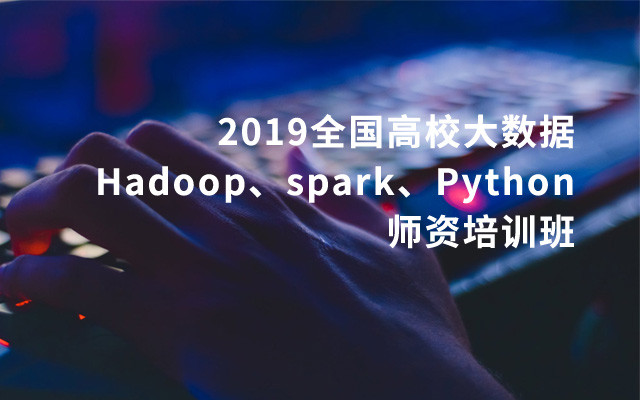 2019全国高校大数据（Hadoop、spark、Python）师资培训班（11月珠海班）