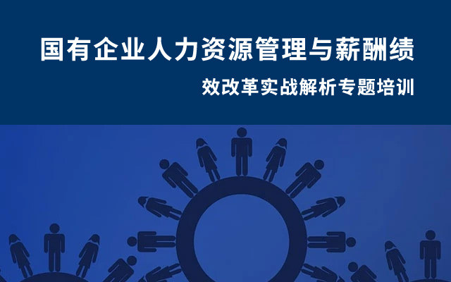 2019国有企业人力资源管理与薪酬绩效改革实战解析专题培训（9月长沙班）