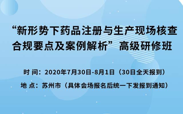 新形势下药品注册与生产现场核查合规要点及案例解析高级研修班（7月苏州）