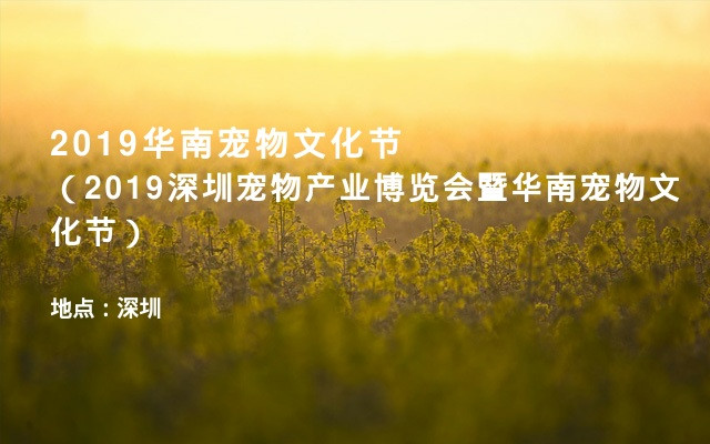 2019华南宠物文化节（2019深圳宠物产业博览会暨华南宠物文化节）