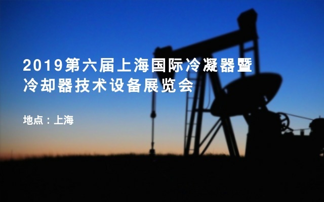 2019第六届上海国际冷凝器暨冷却器技术设备展览会