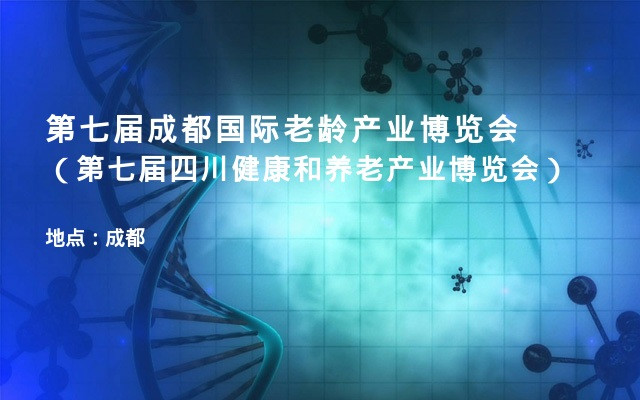 第七届成都国际老龄产业博览会（第七届四川健康和养老产业博览会）
