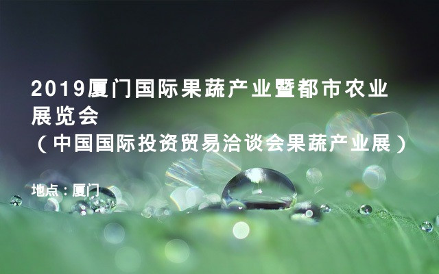 2019厦门国际果蔬产业暨都市农业展览会（中国国际投资贸易洽谈会果蔬产业展）