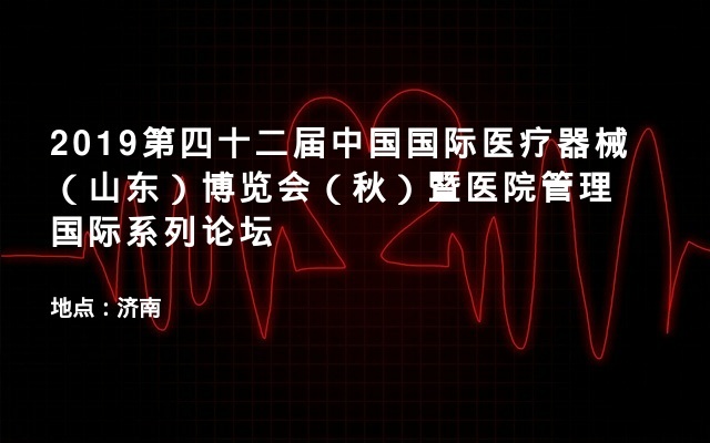 2019第四十二届中国国际医疗器械（山东）博览会（秋）暨医院管理国际系列论坛