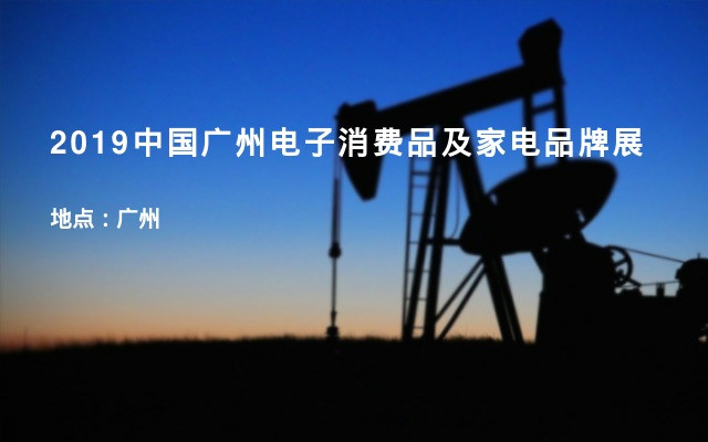 2019中国广州电子消费品及家电品牌展