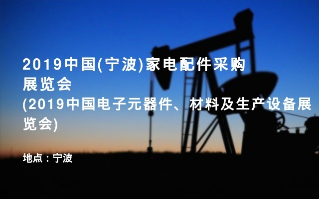 2019中国(宁波)家电配件采购展览会(2019中国电子元器件、材料及生产设备展览会)