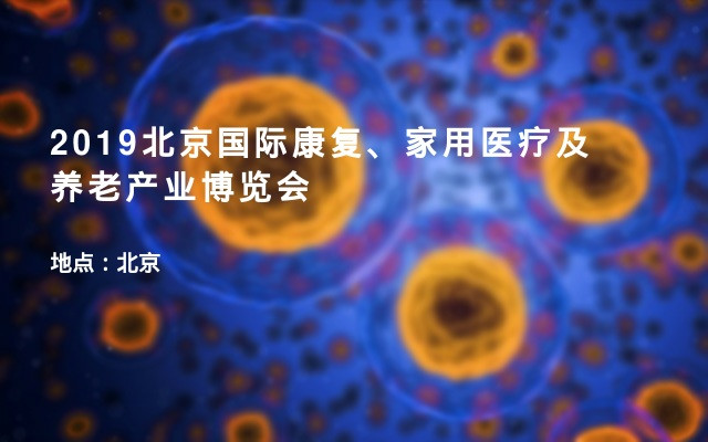 2019北京国际康复、家用医疗及养老产业博览会