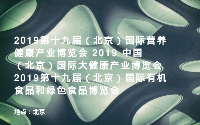 2019第十九届（北京）国际营养健康产业博览会 2019 中国（北京）国际大健康产业博览会 2019第十九届（北京）国际有机食品和绿色食品博览会