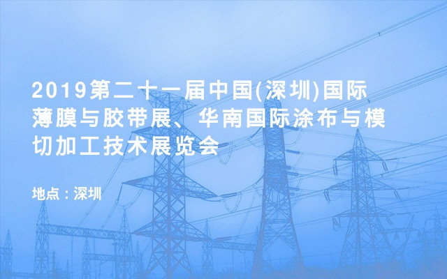 2019第二十一届中国(深圳)国际薄膜与胶带展、华南国际涂布与模切加工技术展览会