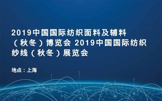 2019中国国际纺织面料及辅料（秋冬）博览会 2019中国国际纺织纱线（秋冬）展览会