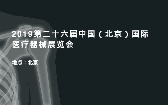 2019第二十六届中国（北京）国际医疗器械展览会