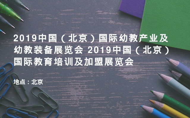 2019中国（北京）国际幼教产业及幼教装备展览会  2019中国（北京）国际教育培训及加盟展览会