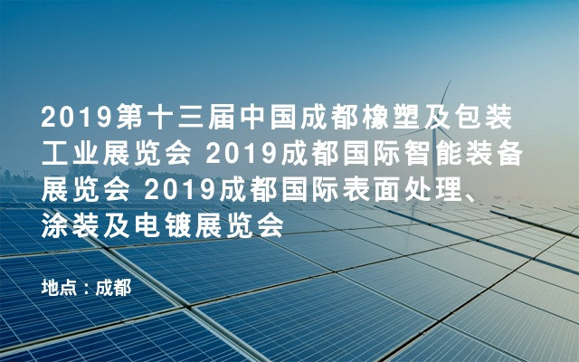 2019第十三届中国成都橡塑及包装工业展览会 2019成都国际智能装备展览会 2019成都国际表面处理、涂装及电镀展览会