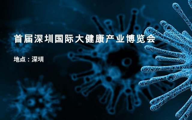 首届深圳国际大健康产业博览会