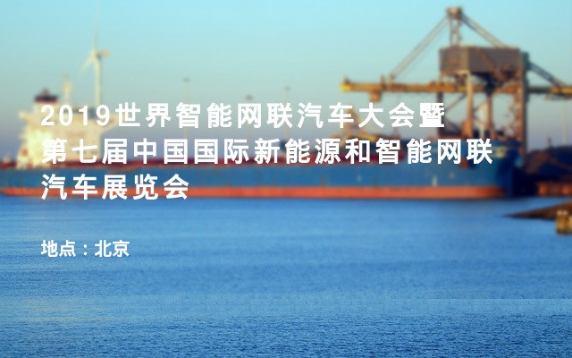 2019世界智能网联汽车大会暨第七届中国国际新能源和智能网联汽车展览会