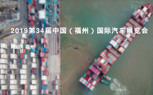 2019第34届中国（福州）国际汽车展览会