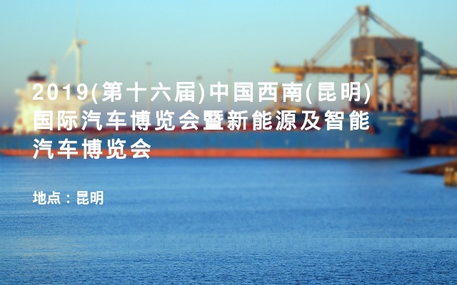 2019(第十六届)中国西南(昆明)国际汽车博览会暨新能源及智能汽车博览会