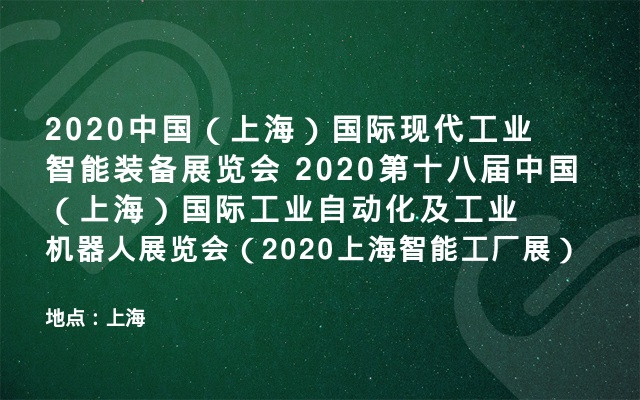 2020中国（上海）国际现代工业智能装备展览会 2020第十八届中国（上海）国际工业自动化及工业机器人展览会（2020上海智能工厂展）