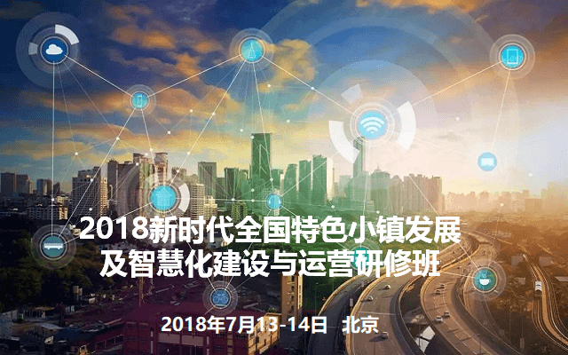 2018新时代全国特色小镇发展及智慧化建设与运营研修班