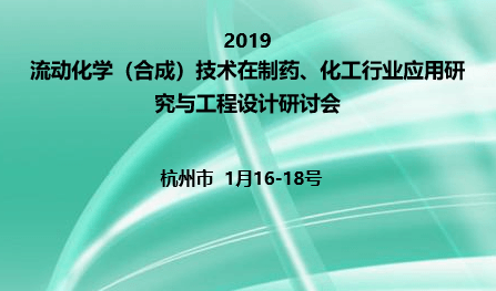 2019流动化学（合成）技术在制药、化工行业应用研究与工程设计研讨会（杭州）