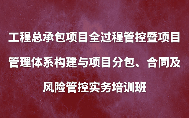 2019（南京）工程总承包项目全过程管控暨项目管理体系构建与项目分包、合同及风险管控实务培训班