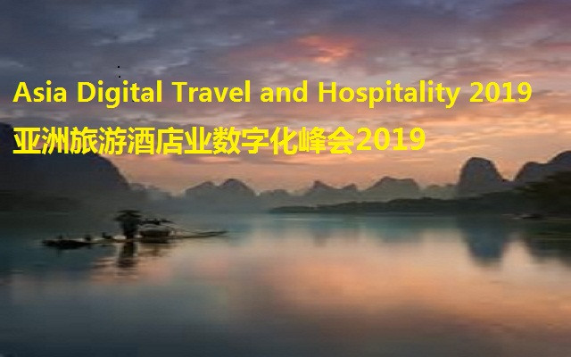 Digital Travel&Hospitality Summit 2019 亚洲数字化旅游与住宿峰会(桂林)
