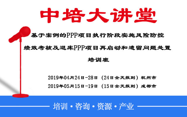 2019基于案例的PPP项目执行阶段实施风险防控、绩效考核及退库PPP项目再启动和遗留问题处置系列培训班（杭州）