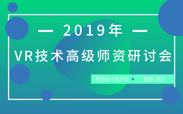 2019 VR技术高级师资研讨会（7月西宁班）