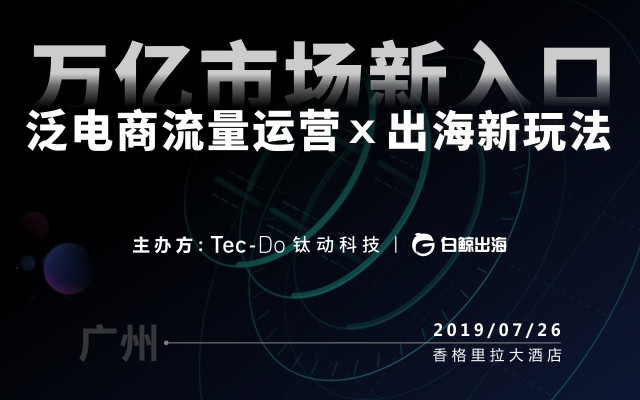 万亿市场新入口，泛电商流量运营X出海新玩法2019（广州）
