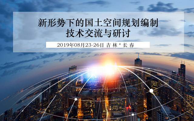 2019新形势下的国土空间规划编制技术交流与研讨（长春）