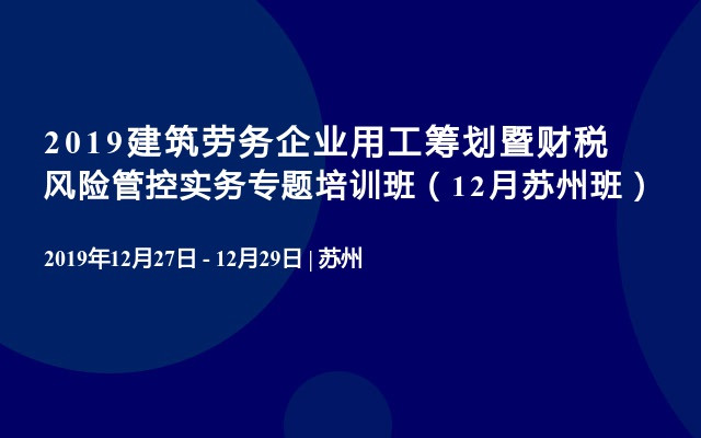 2019建筑劳务企业用工筹划暨财税风险管控实务专题培训班（12月苏州班）