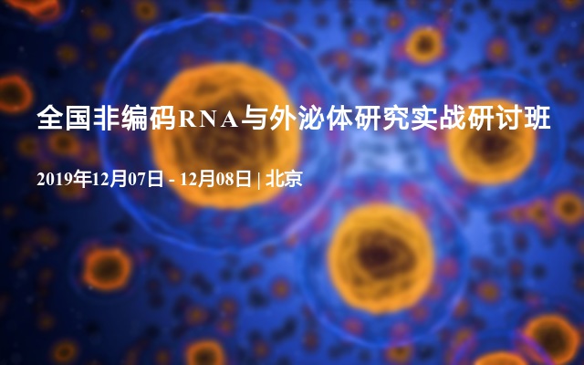 2019全国非编码RNA与外泌体研究实战研讨班（12月北京班）
